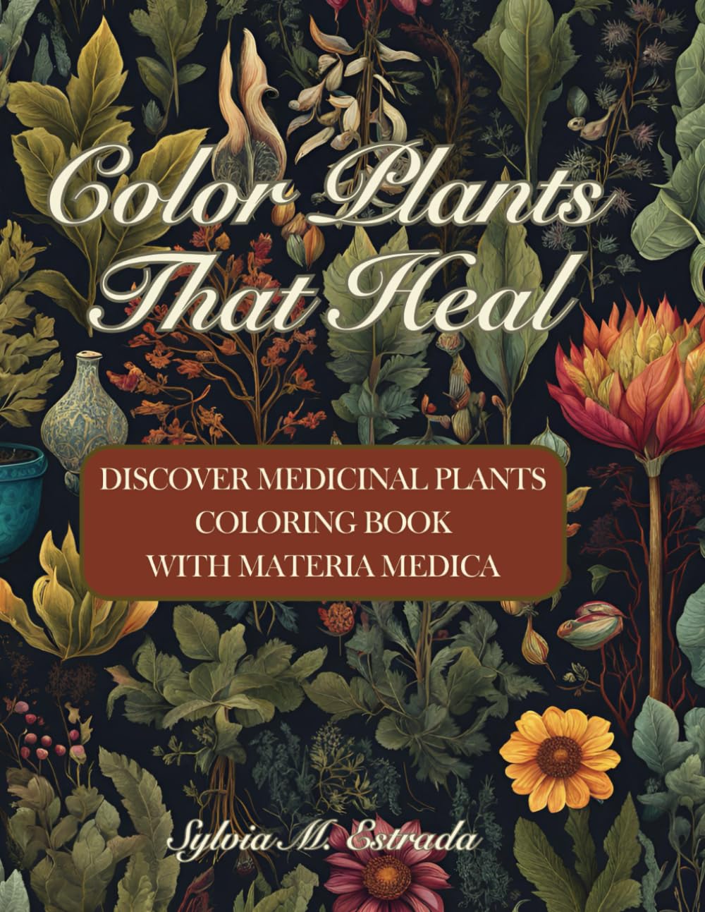 Color Plants That Heal: Discover Medicinal Plants Coloring Book With Materia Medica