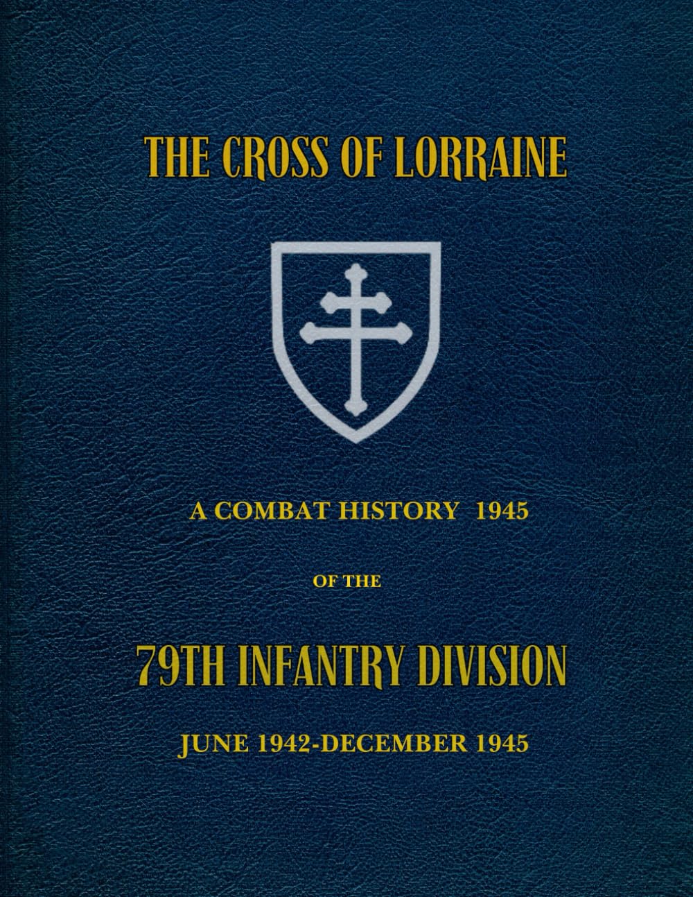 The Cross Of Lorraine: A Combat History Of The 79th Infantry Division, June 1942-December 1945