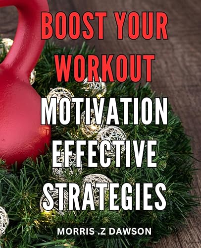 Boost Your Workout Motivation: Effective Strategies: Unlock Your True Potential: Science-backed Tips to Stay Motivated During Workouts