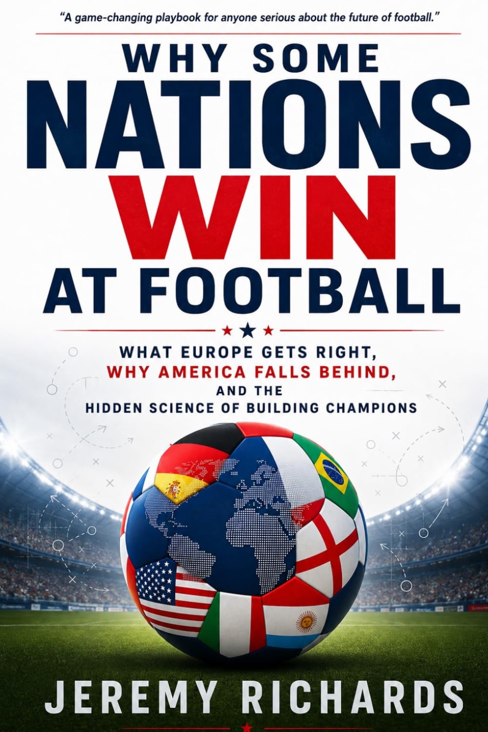 WHY SOME NATIONS WIN AT FOOTBALL: What Europe Gets Right, Why America Falls Behind, and the Hidden Science of Building Champions