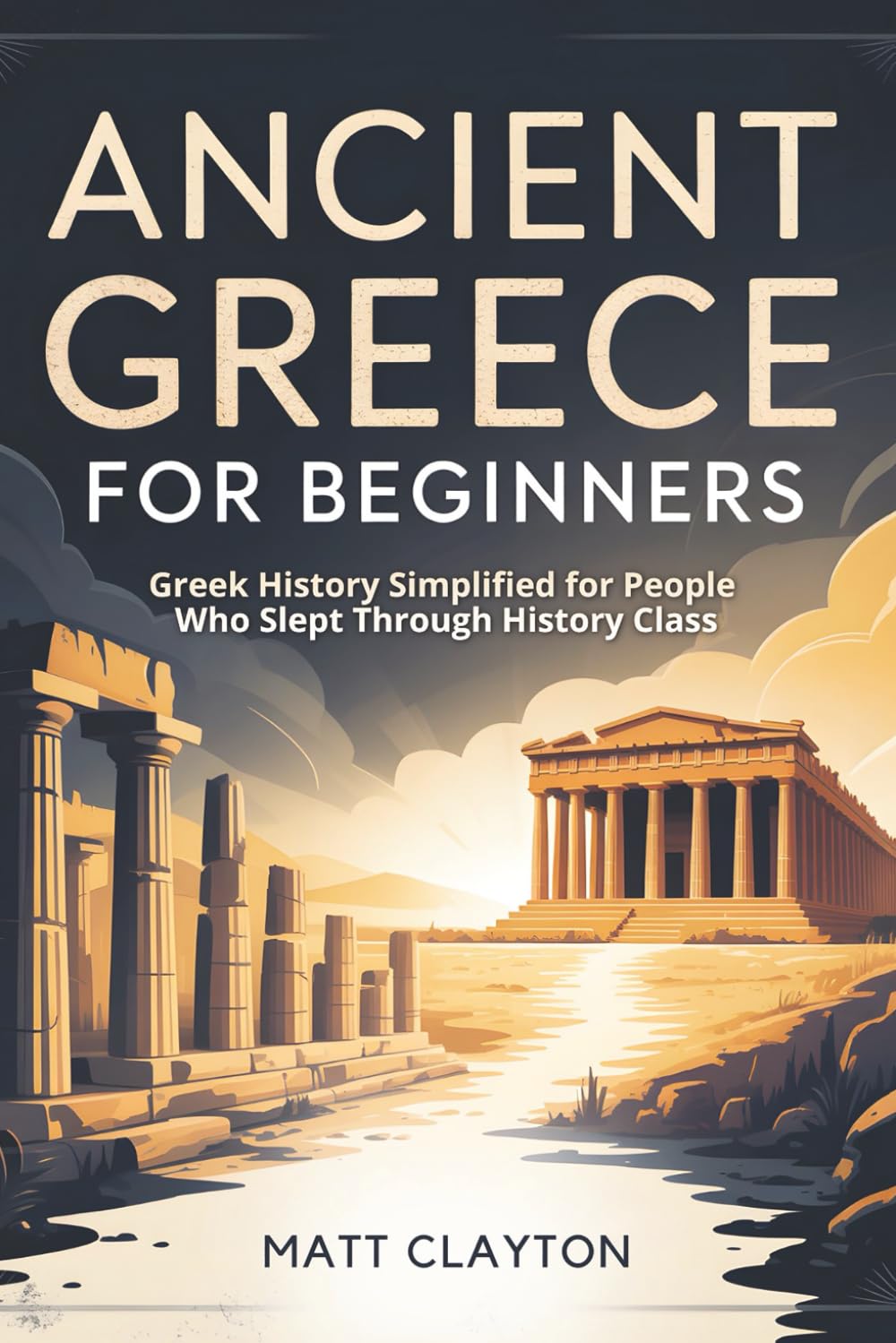 Ancient Greece for Beginners: Greek History Simplified for People Who Slept Through History Class (Past Made Simple)