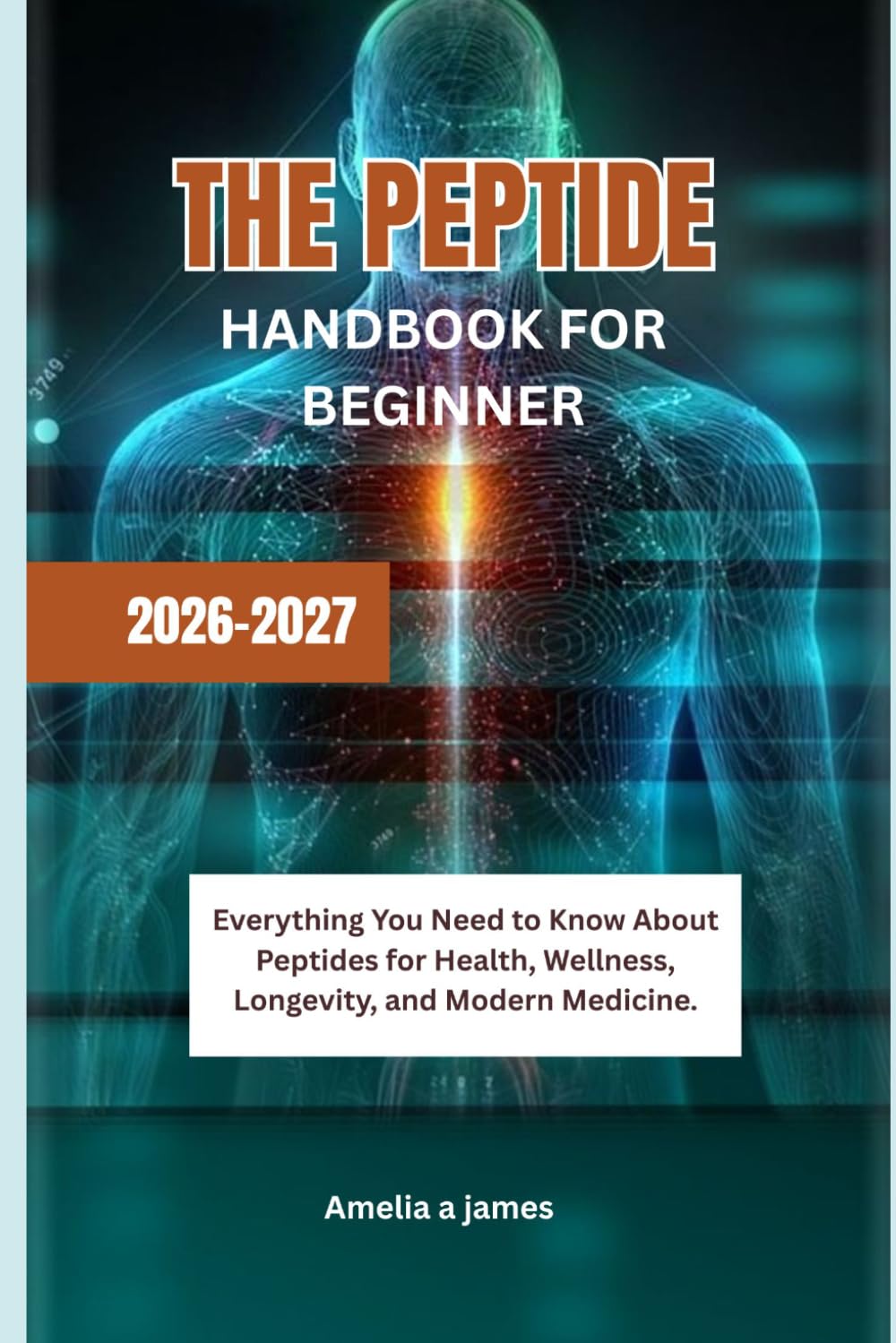 THE PEPTIDE HANDBOOK FOR BEGINNER 2026-2027: Everything You Need to Know About Peptides for Health, Wellness, Longevity, and Modern Medicine.