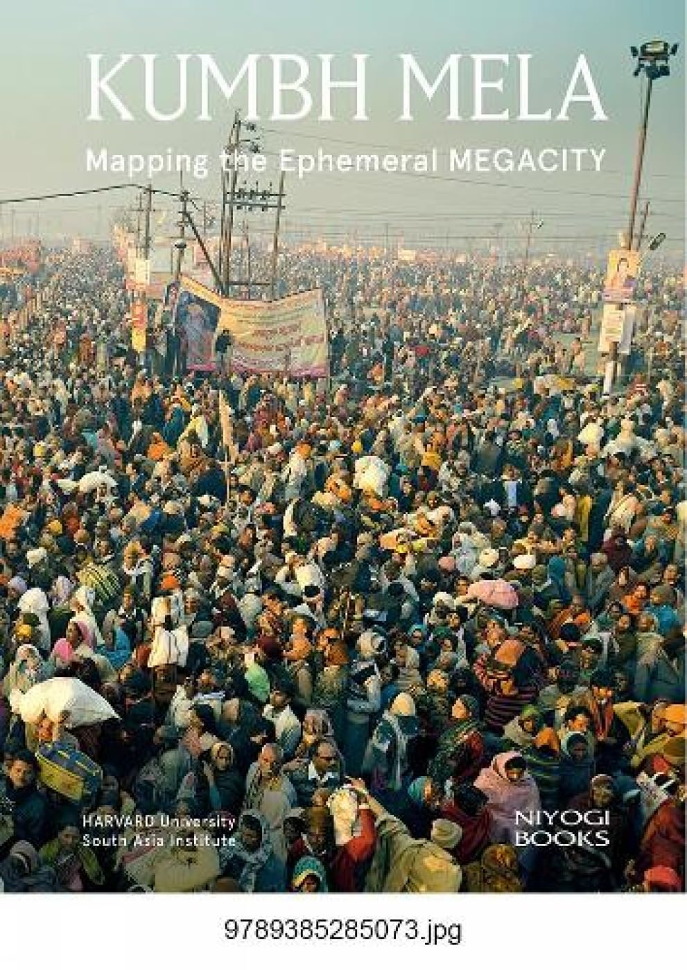 Kumbh Mela: Mapping the Ephemeral Megacity Rahul Mehrotra and Felipe Vera