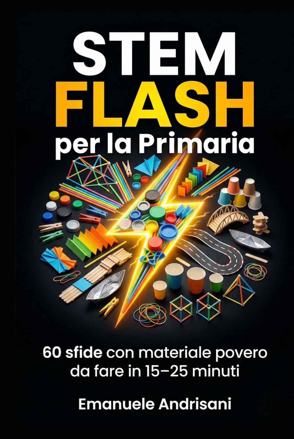 STEM FLASH PER LA PRIMARIA: 60 sfide con materiale povero da fare in 15 – 25 minuti (STEM per la Scuola Primaria)