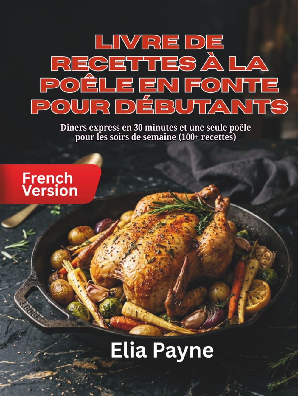 Livre de recettes à la poêle en fonte pour débutants: Dîners express en 30 minutes et une seule poêle pour les soirs de semaine (100+ recettes)