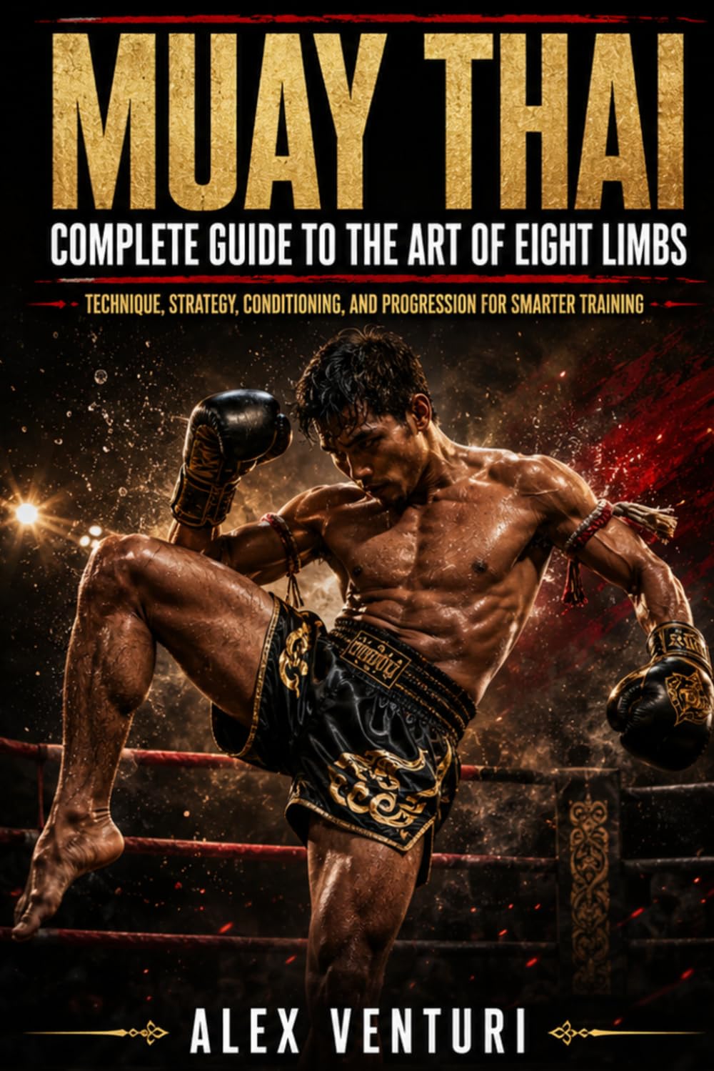 Muay Thai Complete Guide to the Art of Eight Limbs: Technique, Strategy, Conditioning, and Progression for Smarter Training
