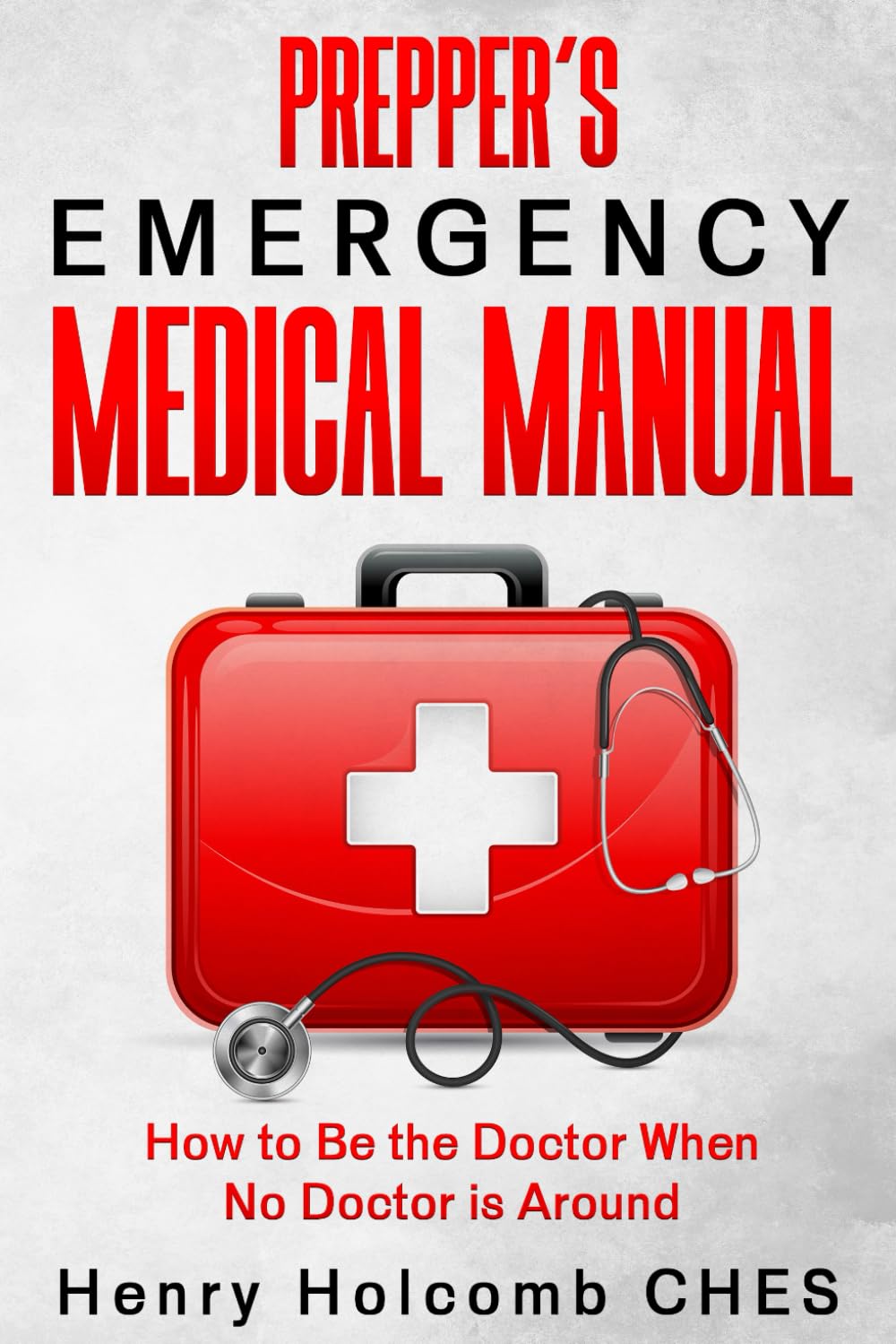 Prepper’s Emergency Medical Manual: How to Be the Doctor When No Doctor is Around