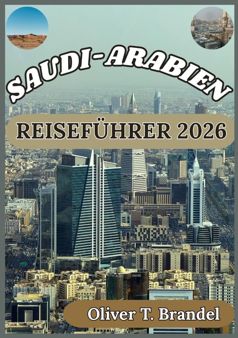 SAUDI-ARABIEN REISEFÜHRER 2026: Saudi-Arabiens Kultur, heilige Stätten, städtisches Leben und praktische Tipps für Besucher entdecken (Oliver T. Brandels Welt navigations führer)