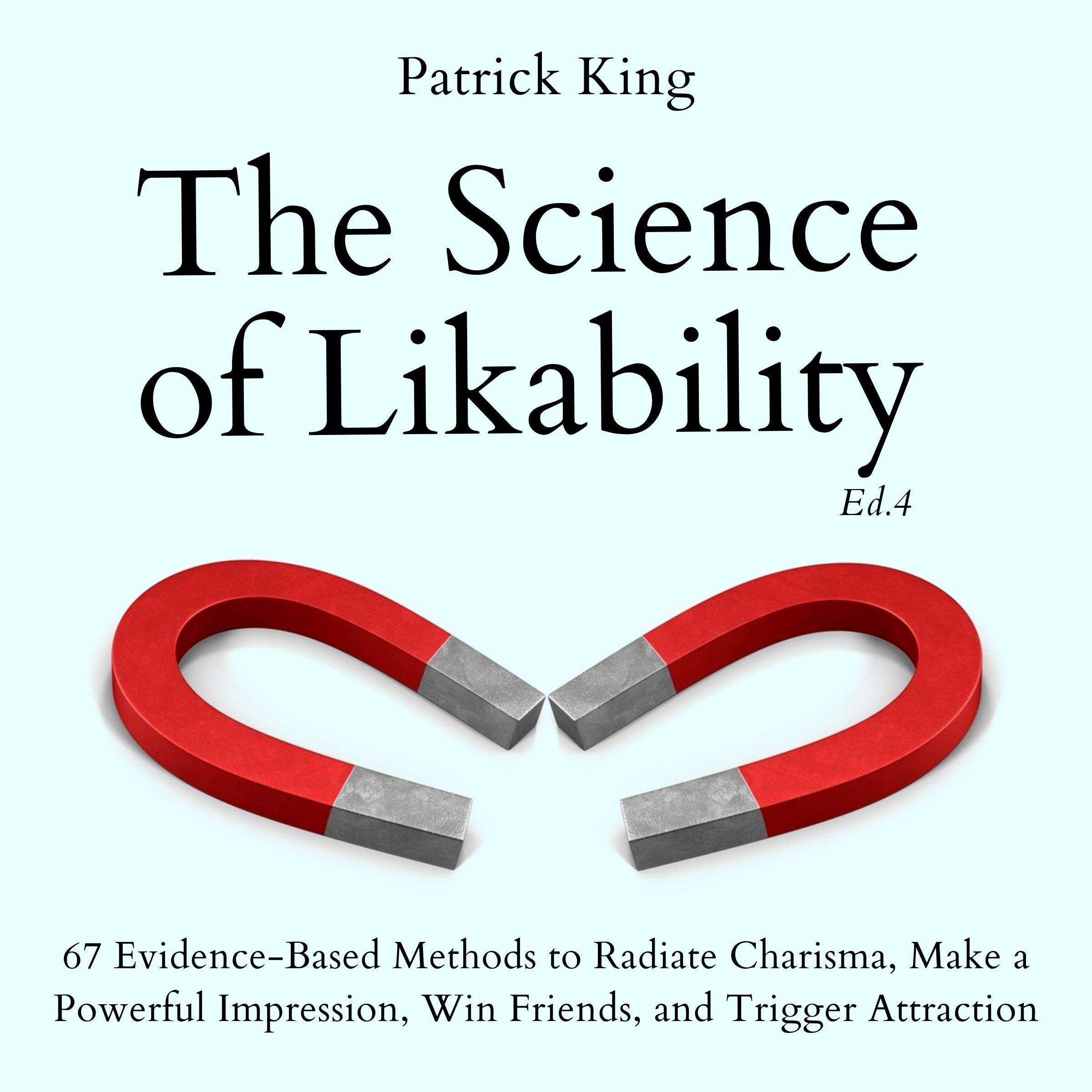 The Science of Likability: 67 Evidence-Based Methods to Radiate Charisma, Make a Powerful Impression, Win Friends, and Trigger Attraction (4th Ed.)