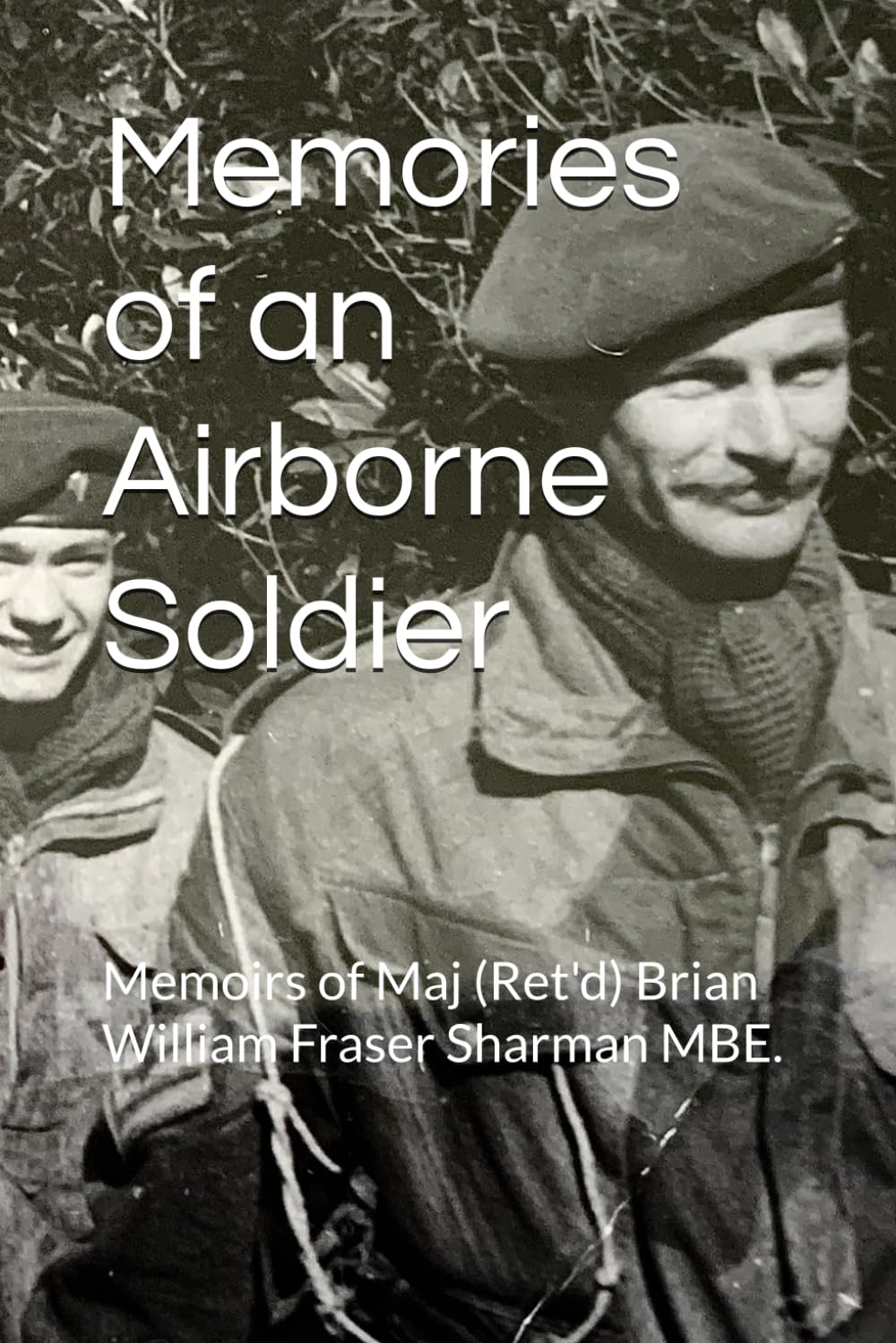Memories of an Airborne Soldier: Memoirs of Maj (Rtd) Brian William Fraser Sharman MBE.
