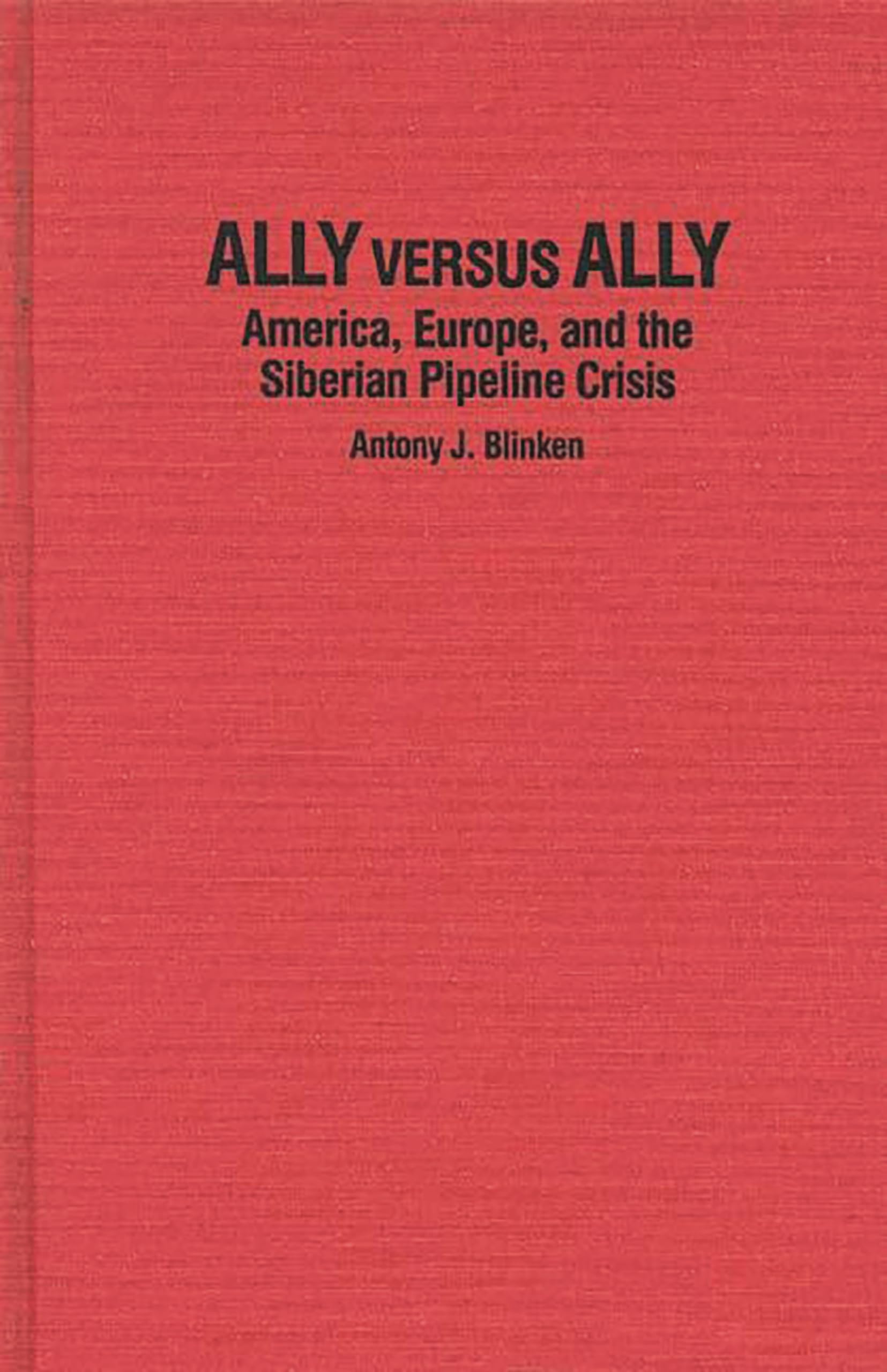 Ally Versus Ally: America, Europe, and the Siberian... - Antony J. Blinken