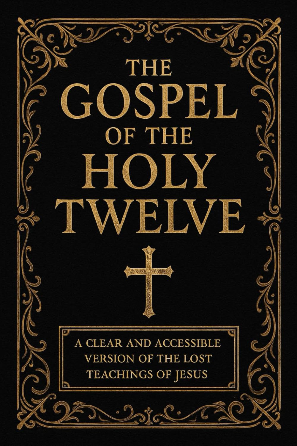 The Gospel of the Holy Twelve: A Clear and Accessible Translation of the Lost Teachings of Jesus
