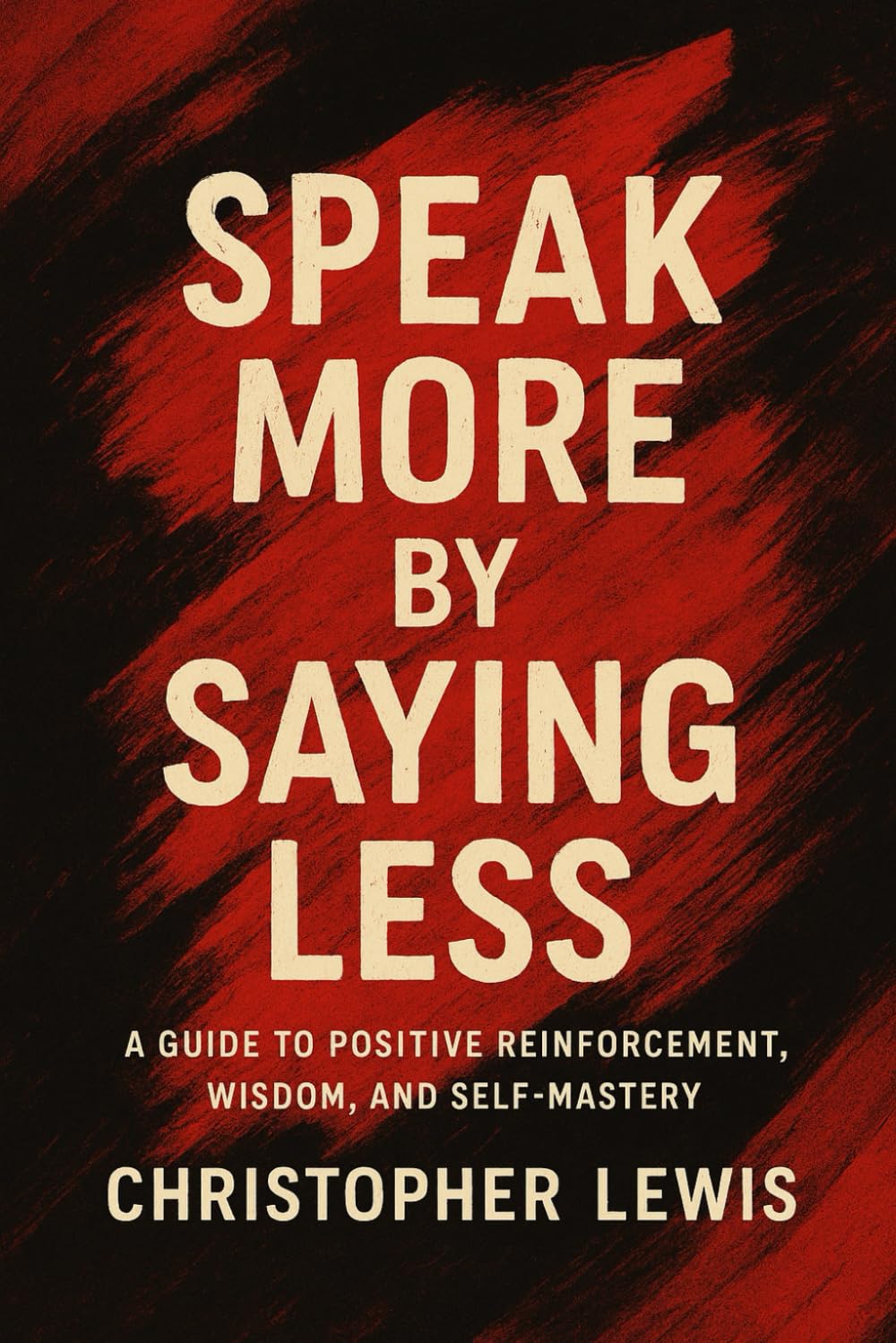 Say More by Saying Less: A Guide to Positive Reinforcement, Wisdom, And Self-Mastery