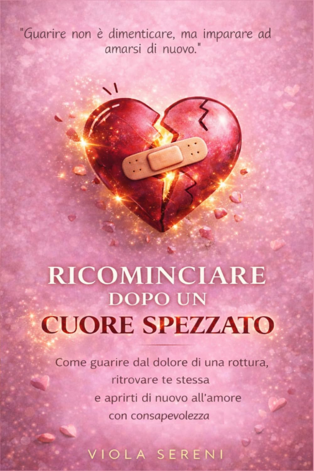 Ricominciare Dopo un Cuore Spezzato: Come guarire dal dolore di una rottura, ritrovare te stessa e aprirti di nuovo all’amore con consapevolezza (Rinascita Emotiva)