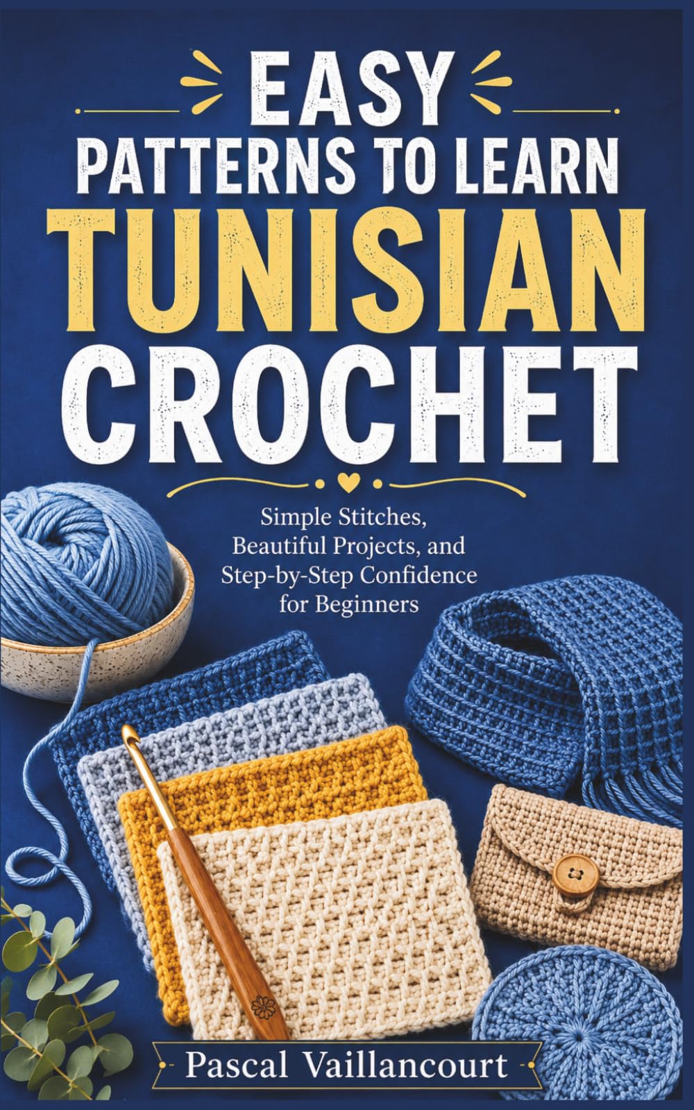 EASY PATTERNS TO LEARN TUNISIAN CROCHET: Simple Stitches, Beautiful Projects, and Step-by-Step Confidence for Beginners
