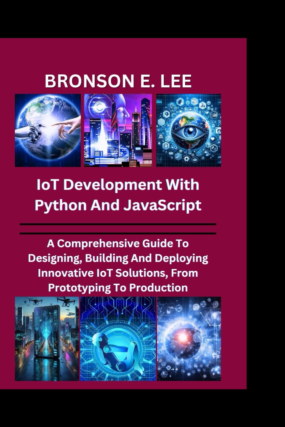 IoT DEVELOPMENT WITH PYTHON AND JAVASCRIPT: A Comprehensive Guide To Designing, Building And Deploying Innovative IoT Solutions, From Prototyping To Production (TECH AND THE FUTURE SERIES)