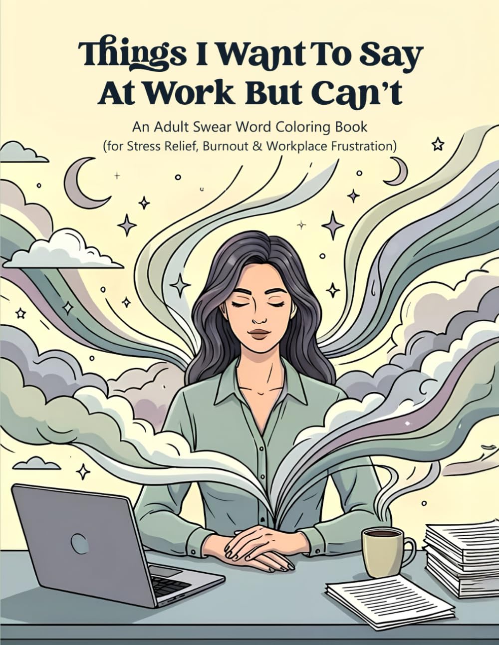 Things I Want To Say At Work But Can’t: An Adult Swear Word Coloring Book for Stress Relief, Burnout & Workplace Frustration.
