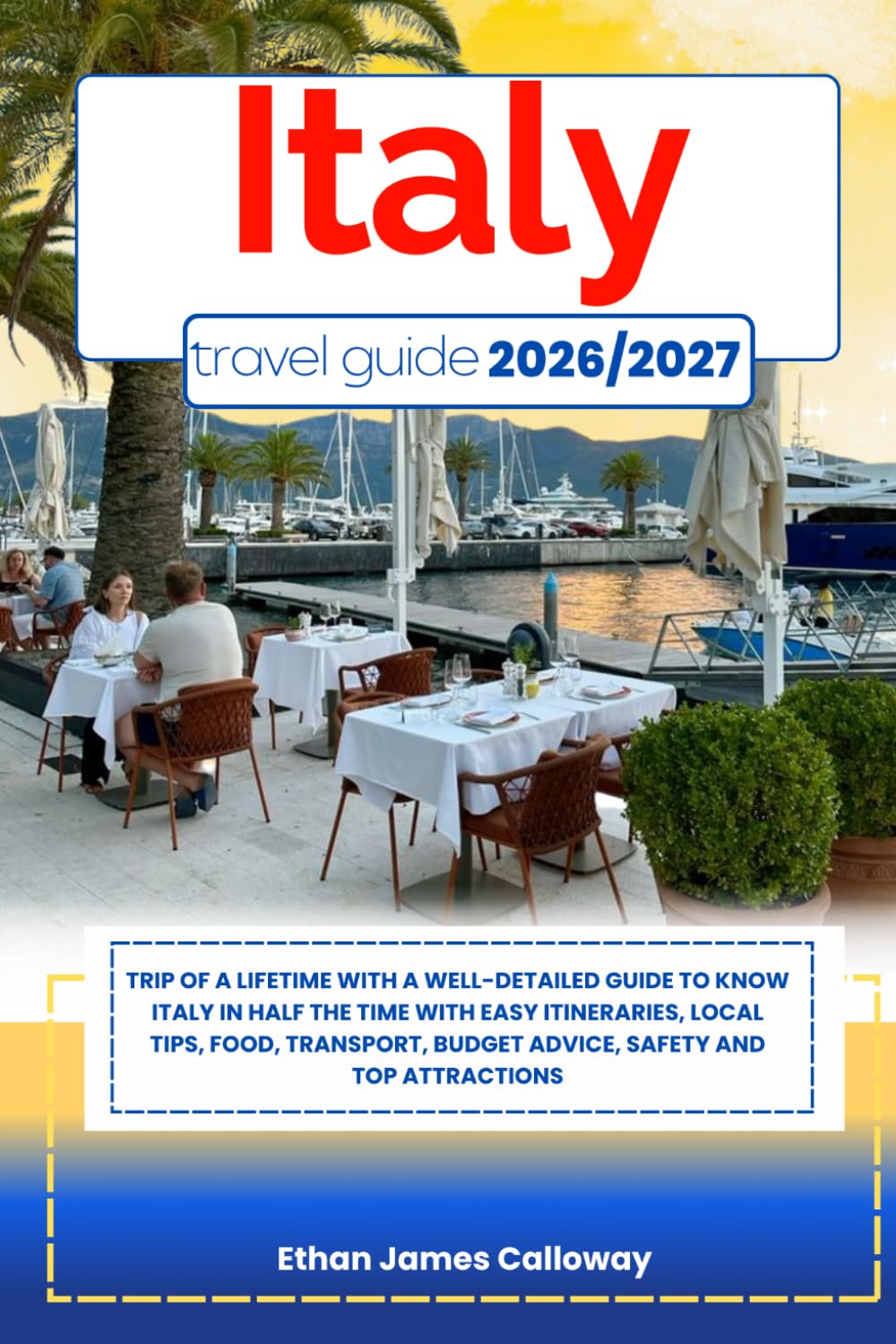 ITALY TRAVEL GUIDE 2026/2027: Trip of a lifetime with a well-Detailed Guide to Know ITALY in Half the Time with Easy Itineraries, Local Tips, Food, Transport, Budget Advice, Safety and Top Attractions