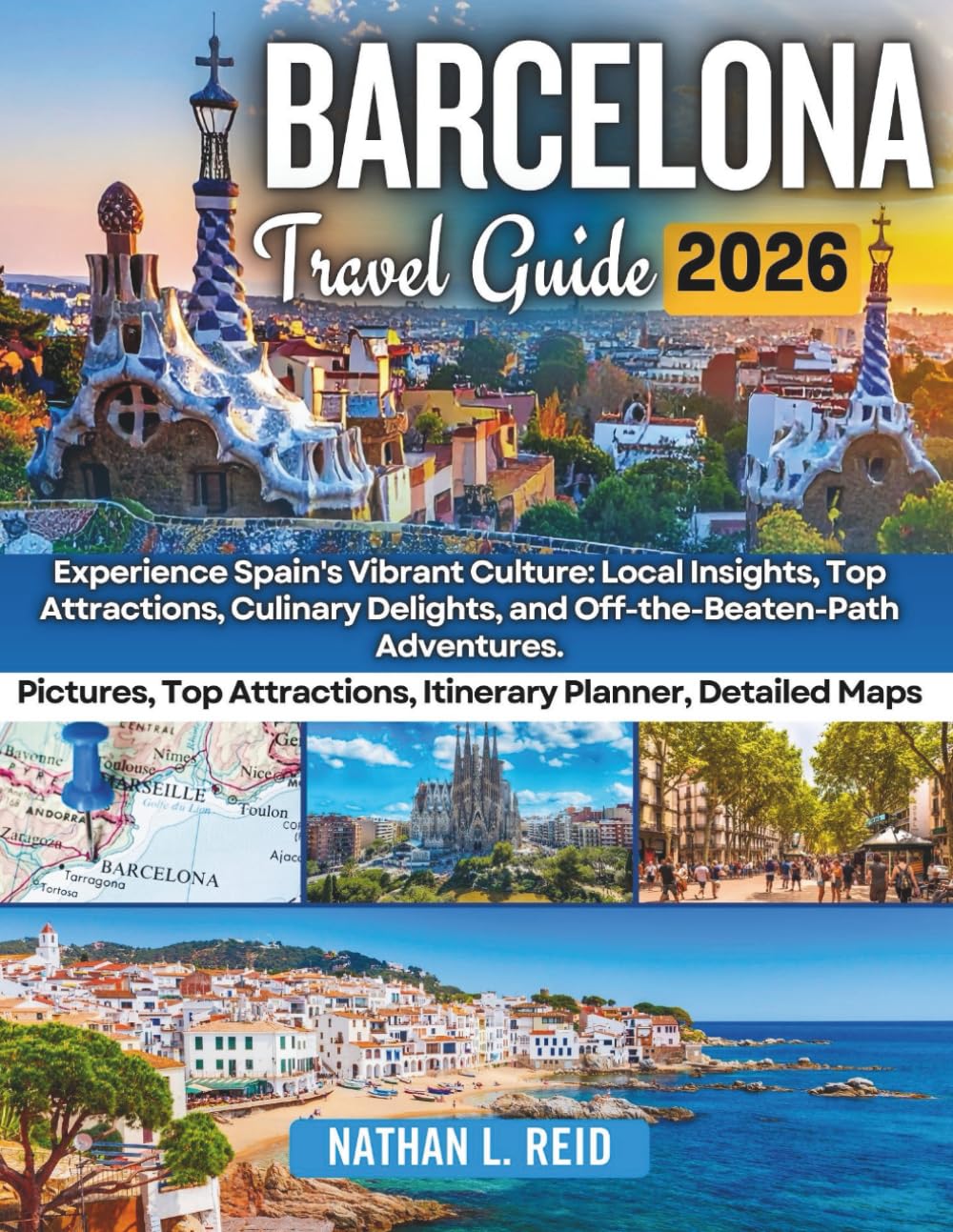 BARCELONA TRAVEL GUIDE 2026: Experience Spain's Vibrant Culture: Local Insights, Top Attractions, Culinary Delights, and Off-the-Beaten-Path Adventures