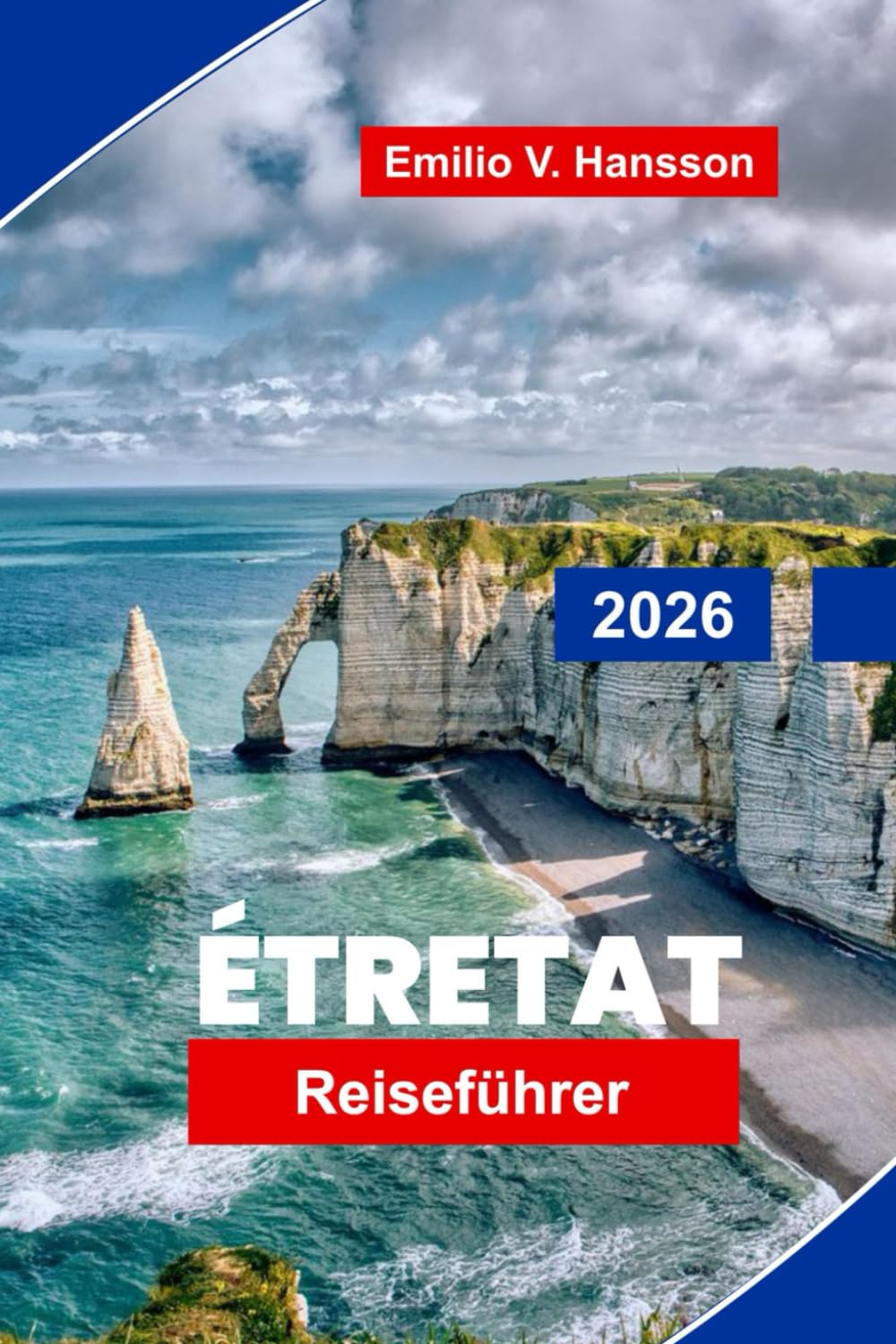 Etretat Reiseführer 2026: Entdecken Sie dramatische Klippen, Küstenwanderungen, malerische Aussichtspunkte, lokale Küche und praktische Tipps für Ihren Urlaub in der Normandie