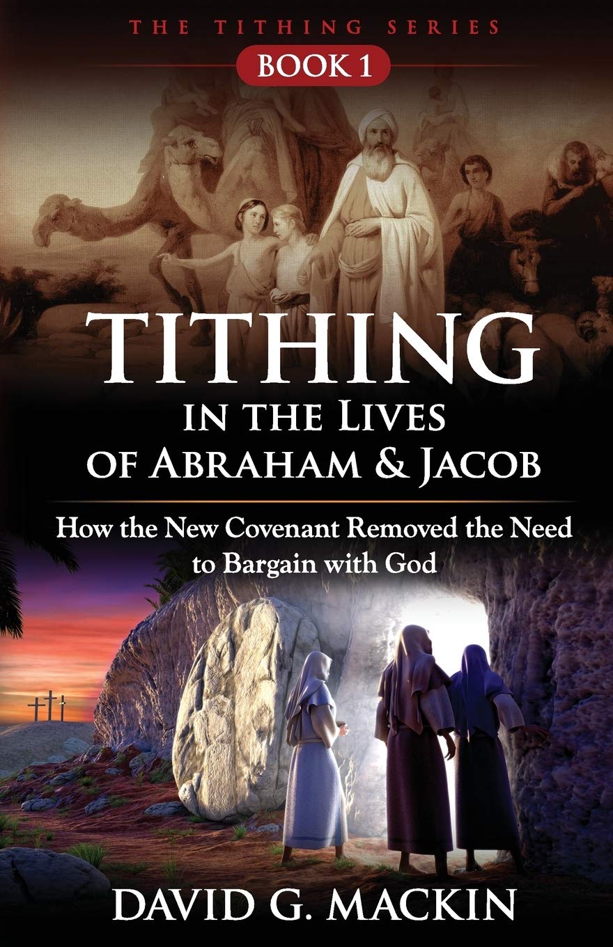 Tithing in the Lives of Abraham & Jacob: How the New Covenant Removed the Need to Bargain with God: 1