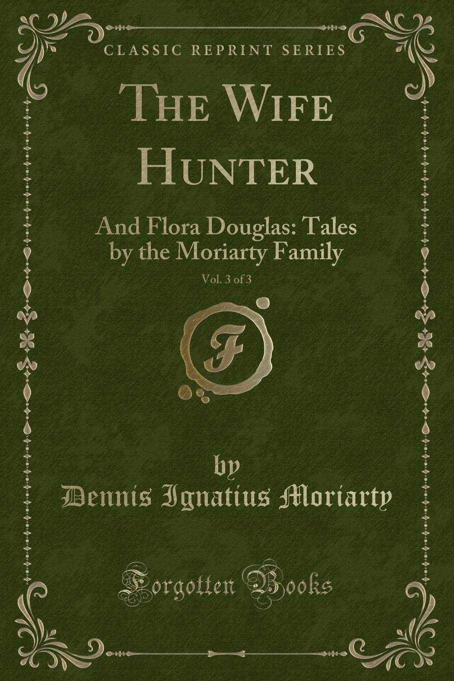 The Wife Hunter, Vol. 3 of 3: And Flora Douglas: Tales by the Moriarty Family (Classic Reprint)