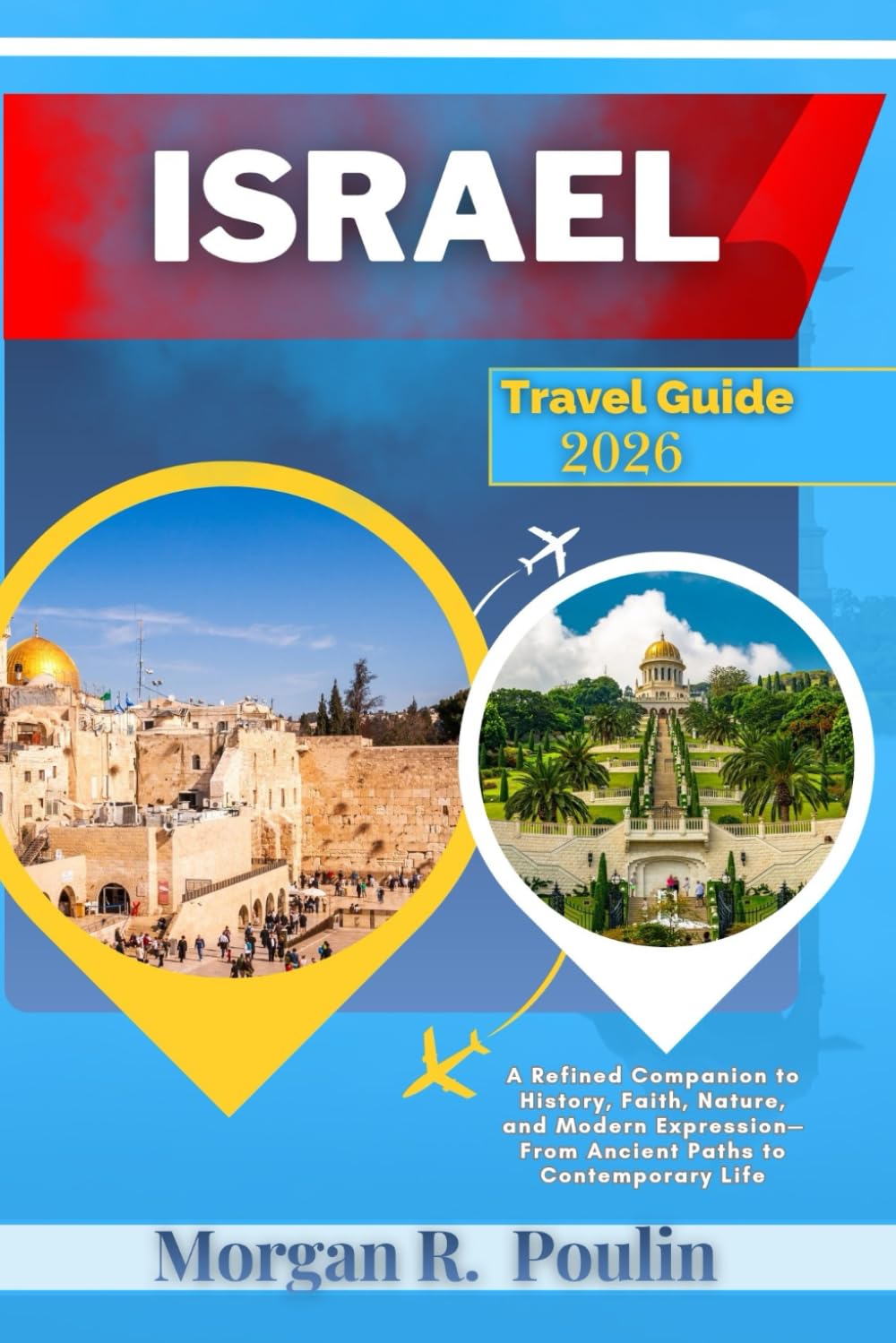 ISRAEL TRAVEL GUIDE 2026: A Refined Companion to History, Faith, Nature, and Modern Expression—From Ancient Paths to Contemporary Life