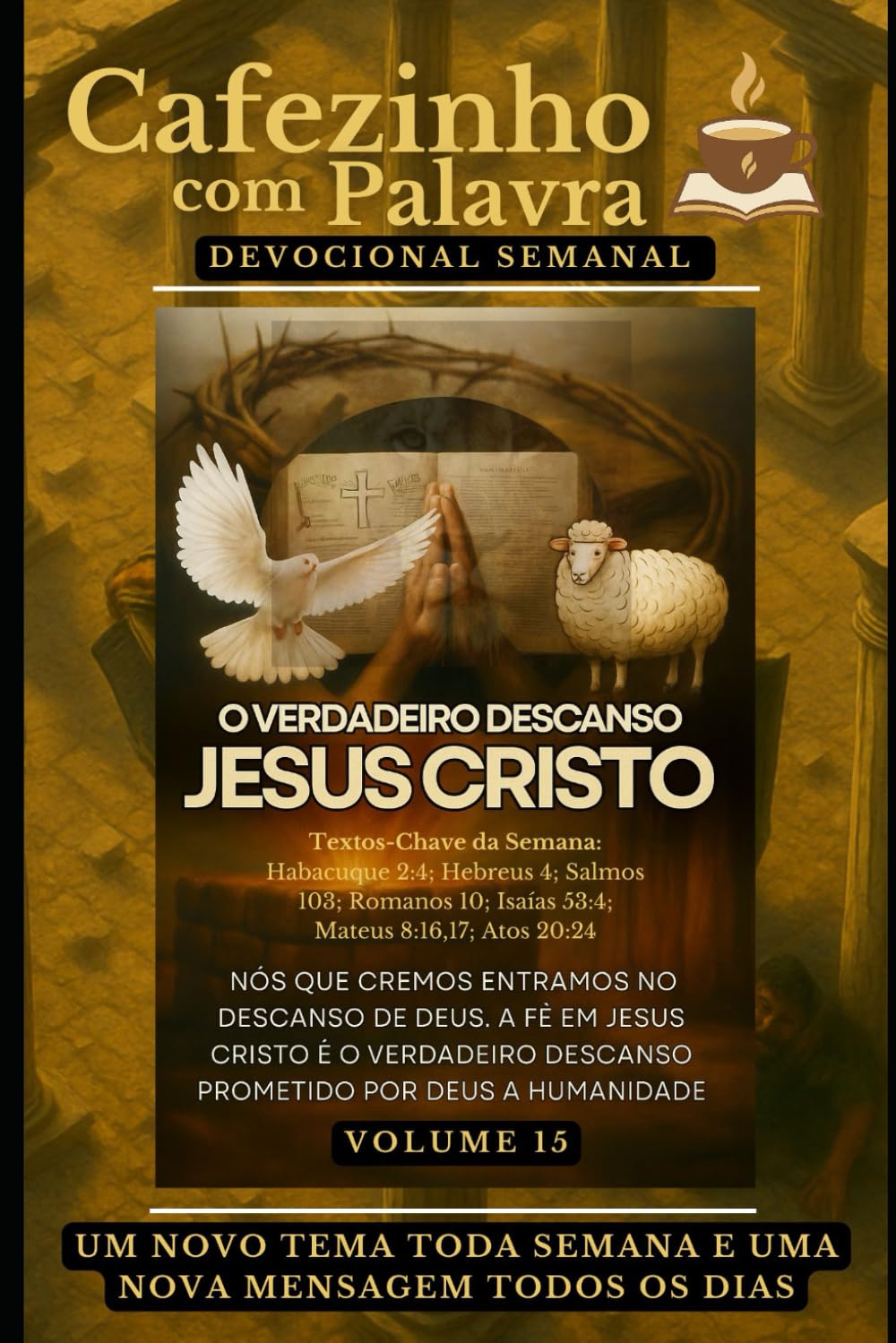Cafezinho com Palavra – Devocional Semanal – Volume 15: O VERDADEIRO DESCANSO, JESUS CRISTO. NÓS QUE CREMOS ENTRAMOS NO DESCANSO DE DEUS (Cafezinho com Palavra – Devocional de 52 Semanas)