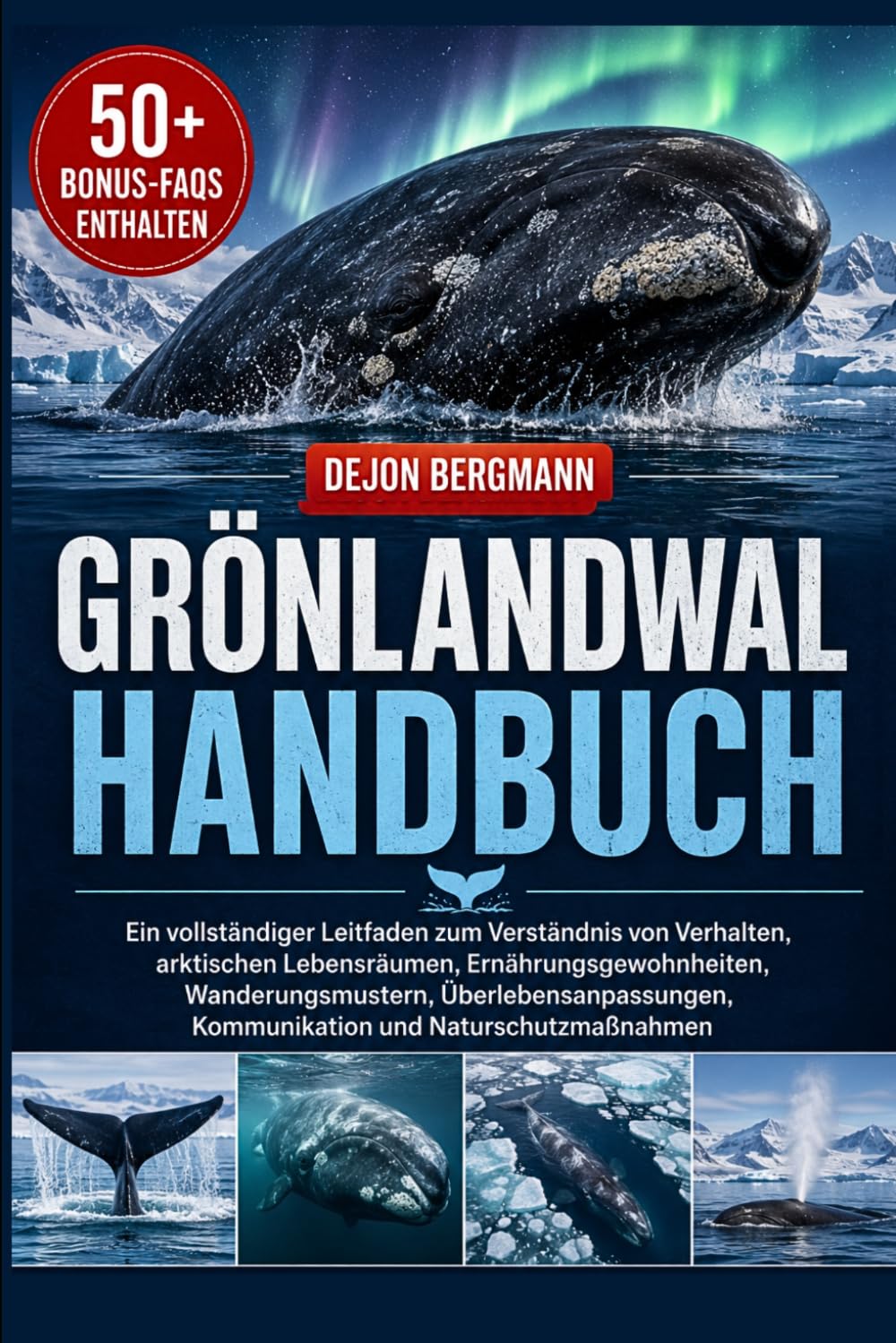 GRÖNLANDWAL HANDBUCH: Ein vollständiger Leitfaden zum Verständnis von Verhalten, arktischen Lebensräumen, Ernährungsgewohnheiten, Wanderungsmustern, ... Kommunikation und Naturschutzmaßnahmen