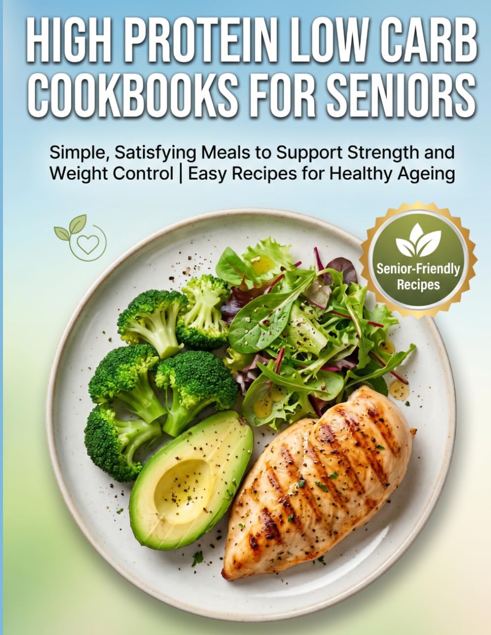 HIGH PROTEIN LOW CARB COOKBOOKS FOR SENIORS: Simple, Satisfying Meals to Support Strength and Weight Control | Easy Recipes for Healthy Ageing
