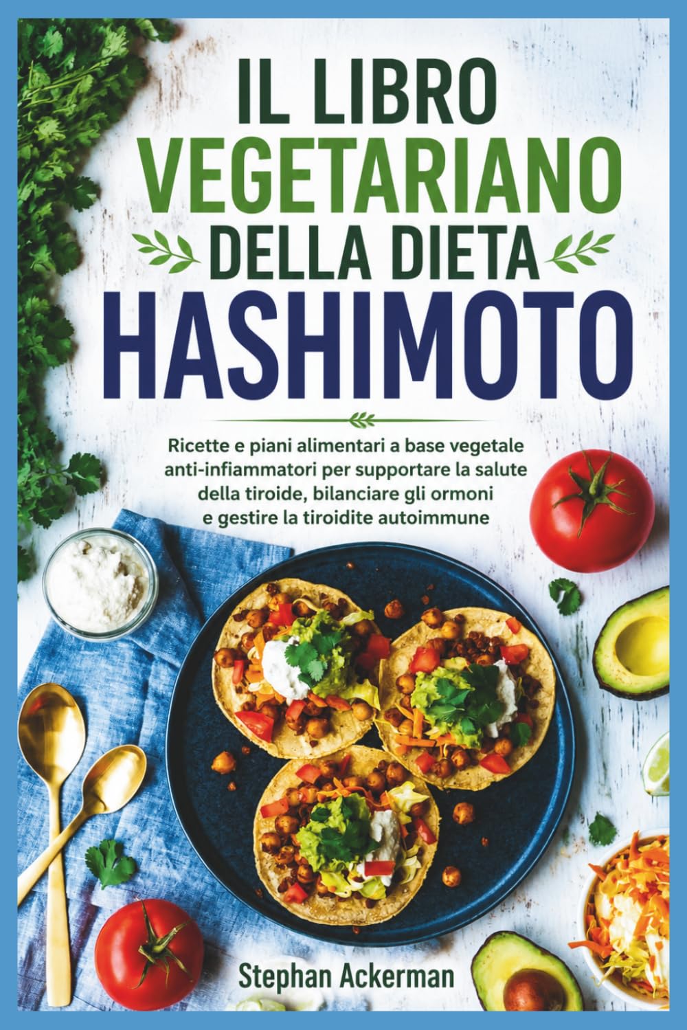 IL LIBRO VEGETARIANO DELLA DIETA HASHIMOTO: Ricette e piani alimentari a base vegetale anti-infiammatori per supportare la salute della tiroide, bilanciare gli ormoni e gestire la tiroidite autoimmune