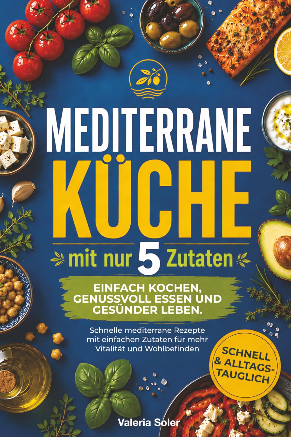 Mediterrane Küche mit nur 5 Zutaten: Einfach kochen, genussvoll essen und gesünder leben. Schnelle mediterrane Rezepte mit einfachen Zutaten für mehr Vitalität und Wohlbefinden
