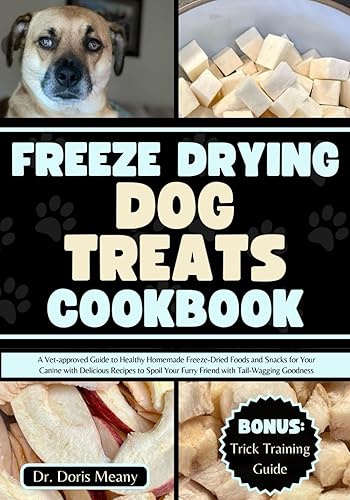 Freeze Drying Dog Treats Cookbook: A Vet-approved Guide to Healthy Homemade Freeze-Dried Foods and Snacks for Your Canine with Delicious Recipes to ... (HEALTHY HOMEMADE DOG FOODS AND TREATS)