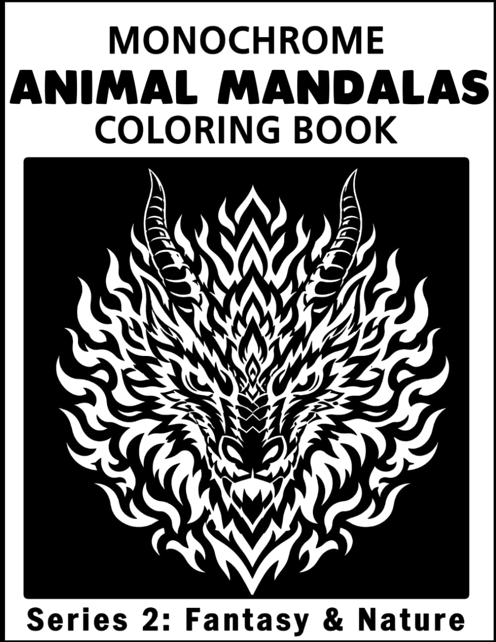 Animal Mandalas: Monochrome Coloring Book - Series 2 – Fantasy & Nature: Mythical Creatures, Wildlife, Relaxing Monochrome Pages for Stress Relief