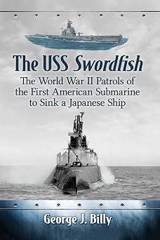 The USS Swordfish The World War II Patrols of the First American Submarine to Sink a Japanese Ship