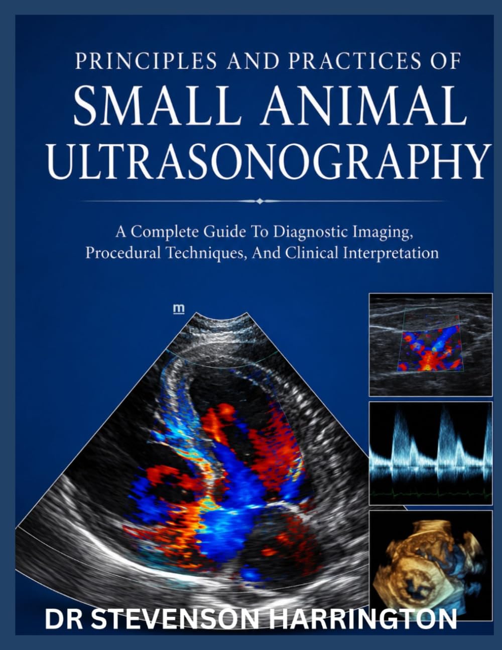 PRINCIPLES AND PRACTICES OF SMALL ANIMAL ULTRASONOGRAPHY: A Complete Guide To Diagnostic Imaging , Procedural Techniques, And Clinical Interpretation In Canine And Feline Medicine