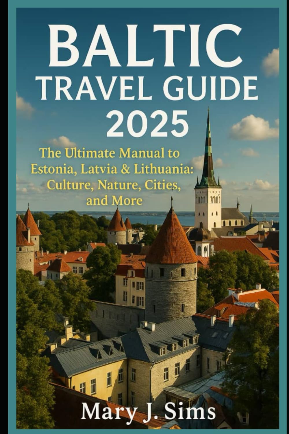 Baltic Travel Guide 2025: The Ultimate Manual to Estonia, Latvia & Lithuania: Culture, Nature, Cities, and More