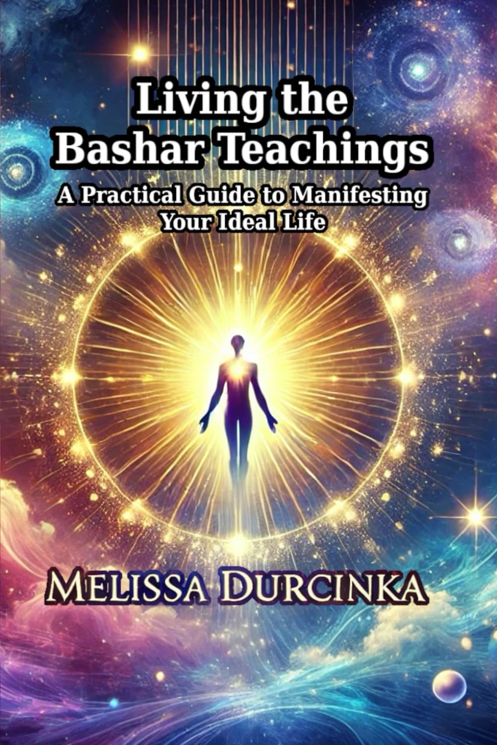 Living the Bashar Teachings: A Practical Guide to Manifesting Your Ideal Life