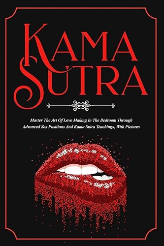 Kama Sutra: Master The Art Of Love Making In The Bedroom Through Advanced Sex Positions And Kama Sutra Teachings, With Pictures