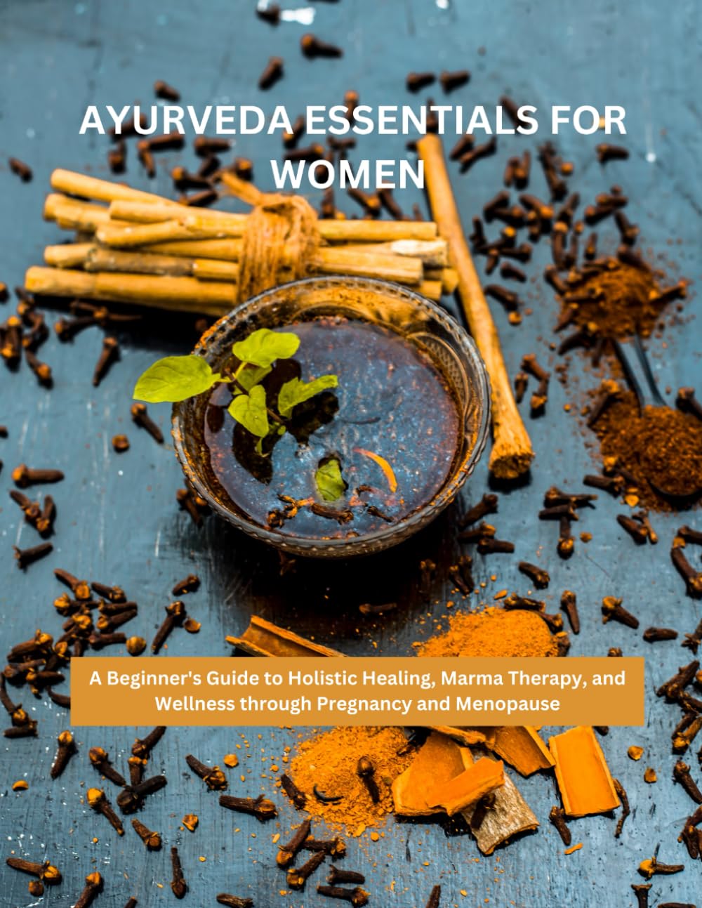 AYURVEDA ESSENTIALS FOR WOMEN: A Beginner's Guide to Holistic Healing, Marma Therapy, and Wellness through Pregnancy and Menopause