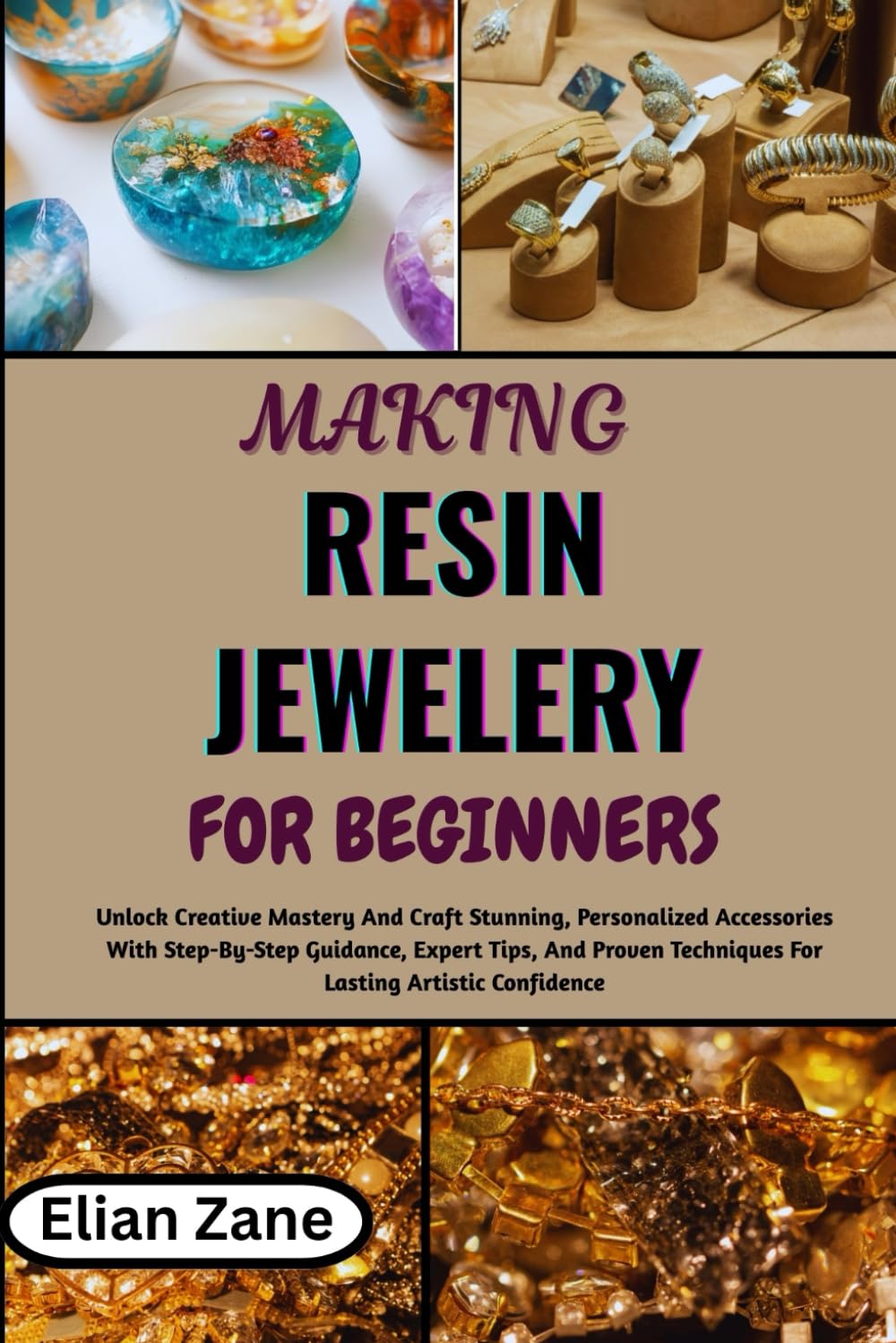 MAKING RESIN JEWELERY FOR BEGINNERS: Unlock Creative Mastery And Craft Stunning, Personalized Accessories With Step-By-Step Guidance, Expert Tips, And Proven Techniques For Lasting Artistic Confidence