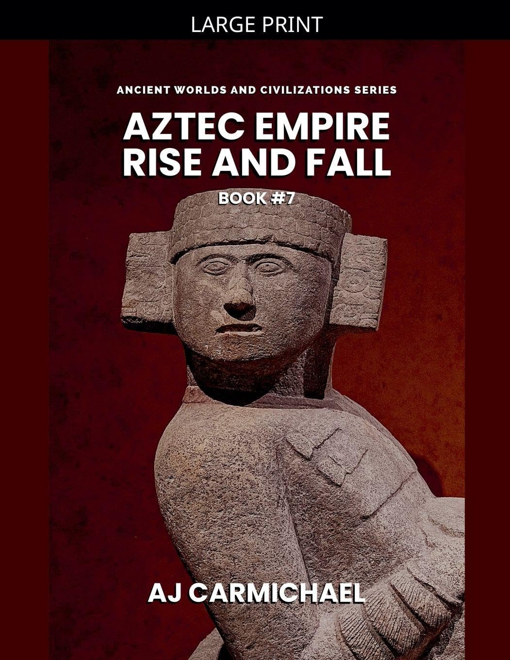 Aztec Empire, Rise and Fall: 7 (Ancient Worlds and Civilizations)