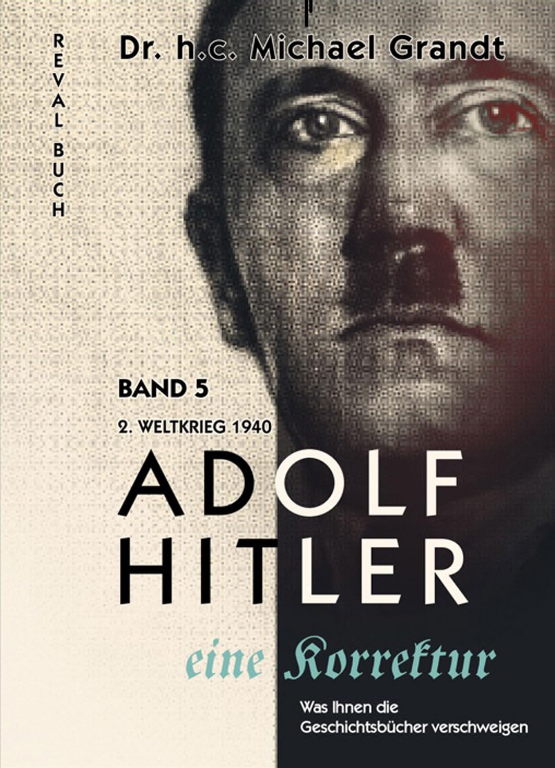 Adolf Hitler - eine Korrektur Band 5: 2. Weltkrieg (1940) Skandinavien - Benelux- Frankreich (Adolf Hitler - eine Korrektur: Was Ihnen die Geschichts- und Schulbücher verschweigen)