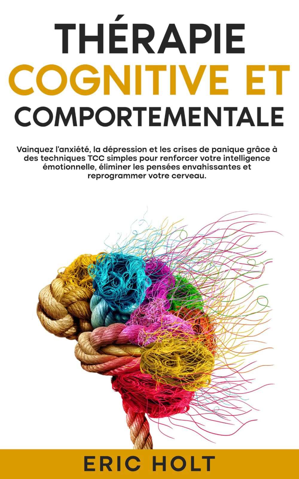 Thérapie cognitive et comportementale: Vainquez l’anxiété, la dépression et les crises de panique grâce à des techniques TCC simples pour renforcer ... de la colère et aux techniques de TCC)