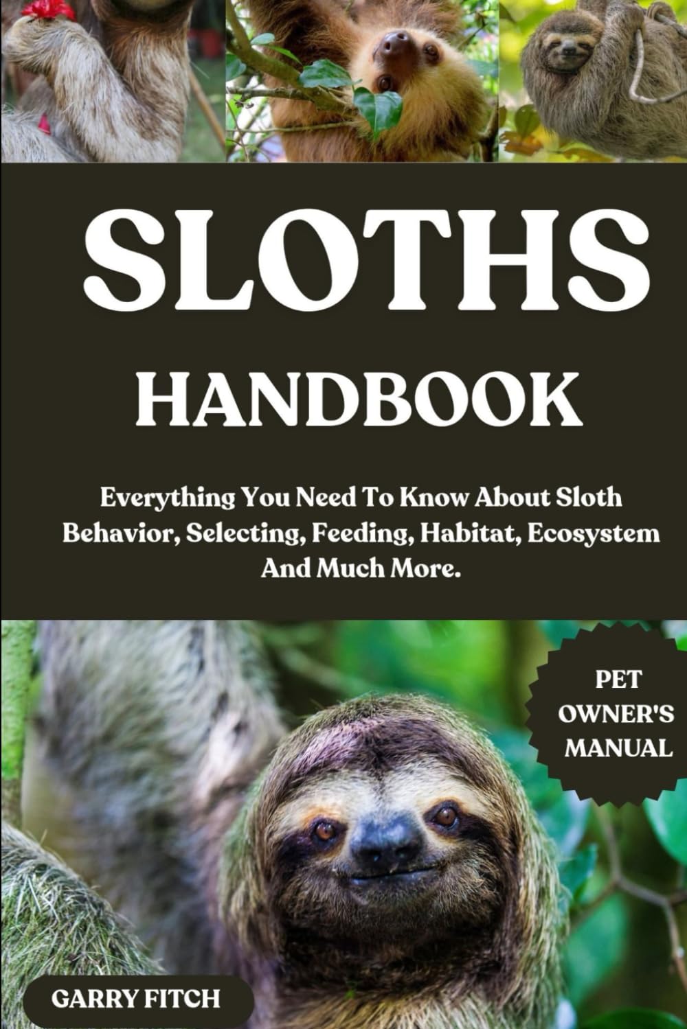 SLOTHS HANDBOOK: Everything You Need To Know About Sloth Behavior, Selecting, Feeding, Habitat, Ecosystem And Much More.