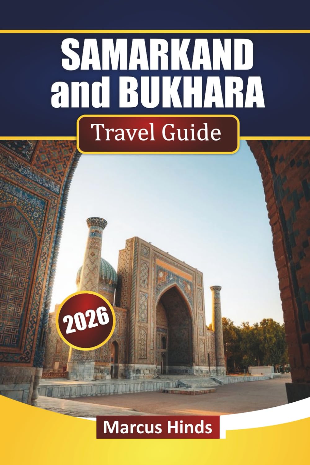 SAMARKAND and BUKHARA TRAVEL GUIDE 2026: Discover Top Attractions, Hidden Gems, Local Cuisine, and Itineraries for Your Uzbekistan Adventure