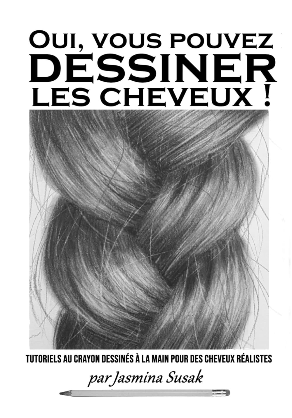 Oui, vous pouvez dessiner les cheveux !: Tutoriels au crayon dessinés à la main pour des cheveux réalistes (Apprendre à Dessiner de Façon Réaliste)