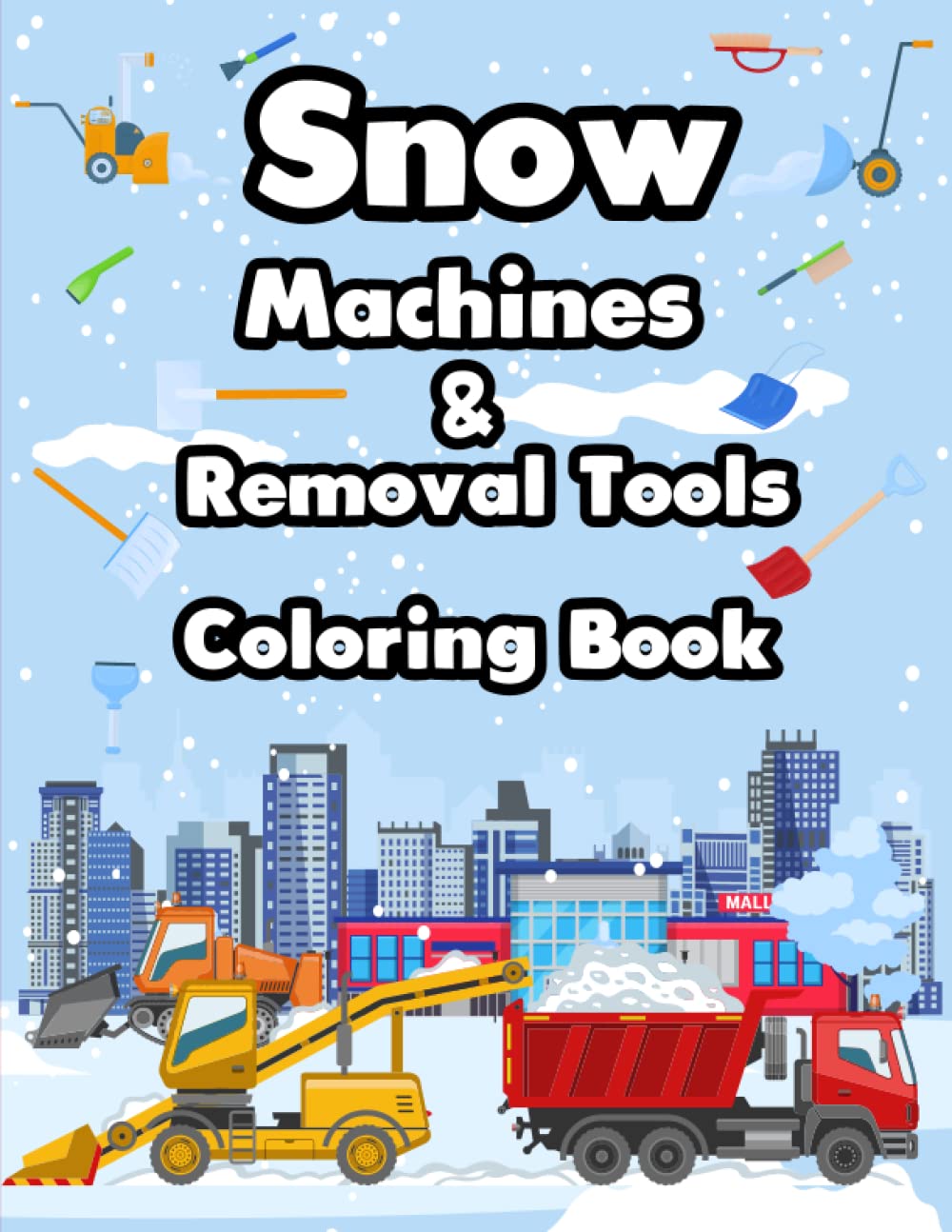 Snow Machines and Removal Tools Coloring book: A Coloring Book for Winter Equipment Lovers: Featuring Snowplows, Shovels, Snow Blowers, and More