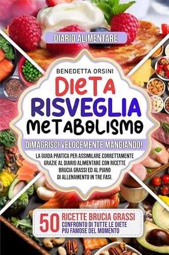 Dieta Risveglia Metabolismo: Dimagrisci Velocemente Mangiando! Guida Pratica per Assimilare Correttamente grazie al Diario Alimentare con Ricette Brucia Grassi ed al Piano di Allenamento in tre fasi