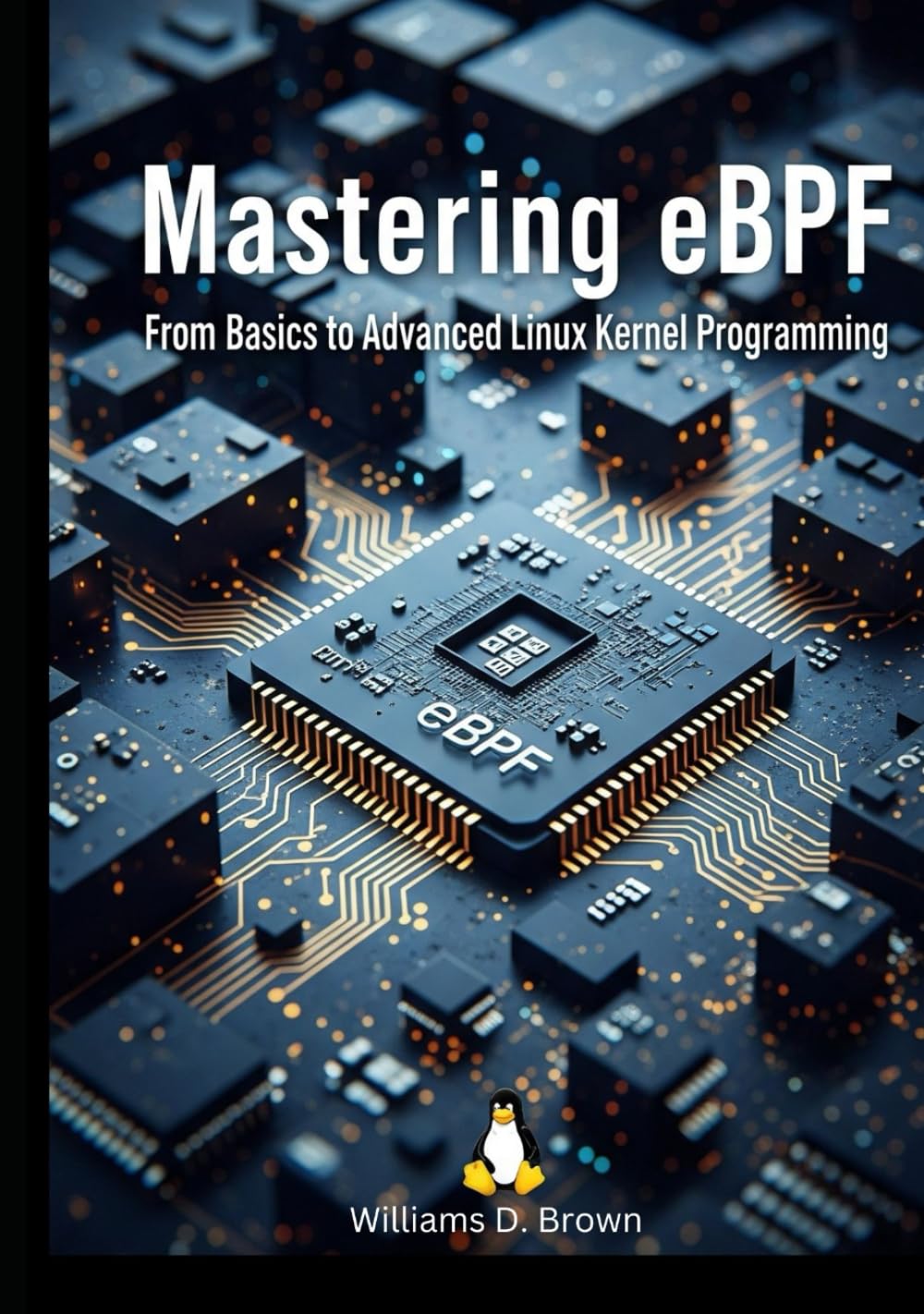Mastering eBPF: From Basics to Advanced Linux Kernel Programming (The Complete eBPF Developer's Library)